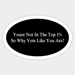 YOU'RE NOT IN THE 1%, WHY VOTE LIKE YOU ARE? Sticker